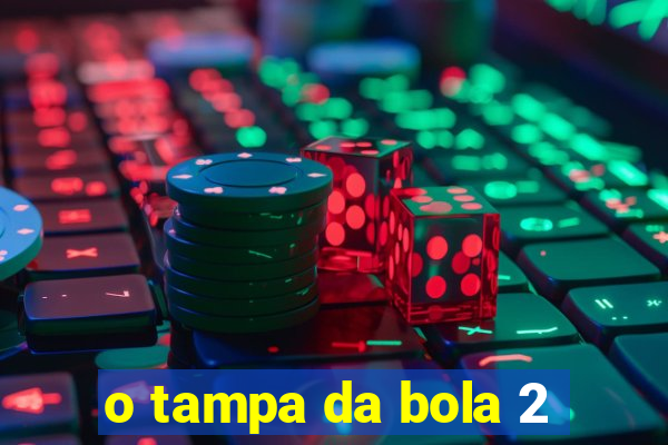 o tampa da bola 2